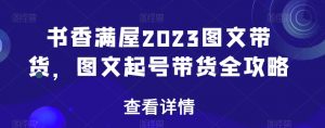 书香满屋2023图文带货，图文起号带货全攻略-甬战资源库