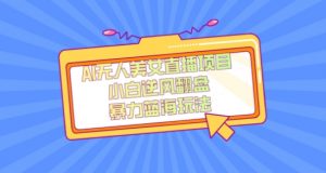 外面卖1980的AI无人美女直播项目，单号收益200+，妥妥蓝海项目【揭秘】-甬战资源库