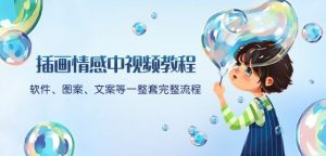 插画情感中视频教程：软件、图案、文案等一整套完整流程，送文案模版、话题标题分类-甬战资源库