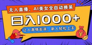 无人直播，AI美女全自动换装跳舞，让人激情澎湃，新人轻松上手，日入1000+【揭秘】-甬战资源库