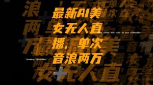 最新AI美女无人直播，单次直播2w+音浪，流量多就可以不怕没米赚【揭秘】-甬战资源库