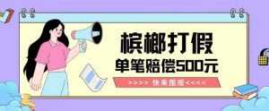 【独家揭秘】槟榔打假赔偿玩法操作简单有手就行单笔订单可赔偿500元【纯绿色】-甬战资源库