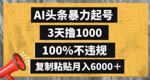 AI头条暴力起号，3天撸1000,100%不违规，复制粘贴月入6000＋【揭秘】-甬战资源库