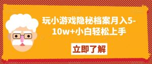玩小游戏隐秘档案月入5-10w+小白轻松上手【揭秘】-甬战资源库