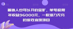 普通人也可以开的金矿，单号极限年收益96000元，一款潜力无穷的游戏变现项目【揭秘】-甬战资源库