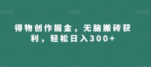 得物创作掘金，无脑搬砖获利，轻松日入300+【揭秘】-甬战资源库