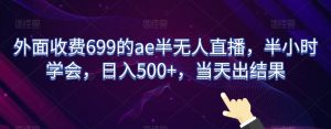 外面收费699的ae半无人直播，半小时学会，日入500+，当天出结果【揭秘】-甬战资源库