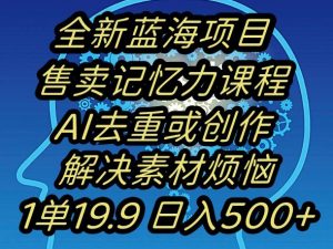 蓝海项目记忆力提升,AI去重,一单19.9日入500+【揭秘】-甬战资源库
