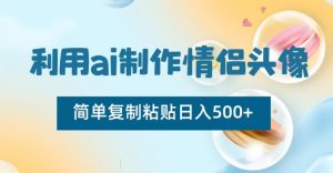 利用ai制作情侣头像，简单复制粘贴日入500+【揭秘】-甬战资源库