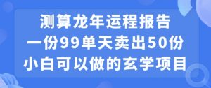小白可做的玄学项目，出售”龙年运程报告”一份99元单日卖出100份利润9900元，0成本投入【揭秘】-甬战资源库