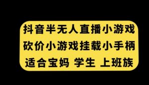 抖音半无人直播砍价小游戏，挂载游戏小手柄，适合宝妈学生上班族【揭秘】-甬战资源库