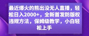 最近爆火的熊出没无人直播,轻松日入2000+,全新首发防版权违规方法【揭秘】-甬战资源库