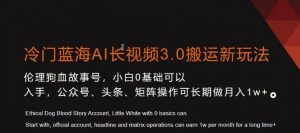 冷门蓝海AI长视频3.0搬运新玩法，小白0基础可以入手，公众号、头条、矩阵操作可长期做月入1w+【揭秘】-甬战资源库
