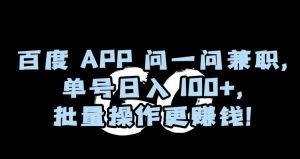 百度APP问一问兼职，单号日入100+，批量操作更赚钱【揭秘】-甬战资源库