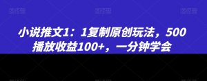 小说推文1：1复制原创玩法，500播放收益100+，一分钟学会【揭秘】-甬战资源库