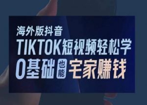 海外版抖音TikTok短视频轻松学，0基础宅家也能赚钱-甬战资源库