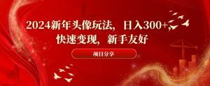 2024新年头像玩法，日入300+，快速变现，新手友好【揭秘】-甬战资源库