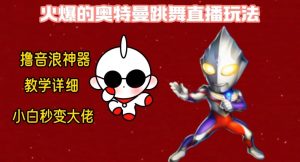 最新火爆奥特曼跳舞24小时无人直播，单场6小时撸10W音浪，小白也可操作，保姆级教学【揭秘】-甬战资源库