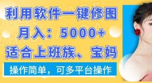 利用软件一键修图月入5000+，适合上班族、宝妈，操作简单，可多平台操作【揭秘】-甬战资源库