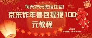 每天25元微信红包！京东炸年兽包提现100元教程【揭秘】-甬战资源库
