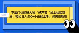 不出门也能赚大钱“好声音“线上社区玩法,轻松日入500+小白能上手,保姆级教程【揭秘】-甬战资源库