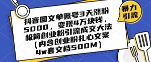 抖音图文单账号3天涨粉5000,变现4万块钱,极简创业粉引流成交大法-甬战资源库
