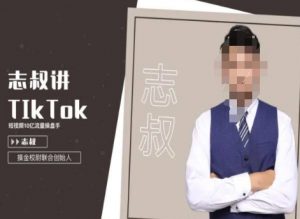 志叔讲tk运营变现课，tiktok跨境电商摸金校尉-甬战资源库