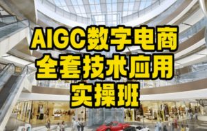 AIGC数字电商全套技术应用实操班，轻松打造高效电商-甬战资源库