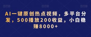 AI一键原创热点视频，多平台分发，500播放200收益，小白稳赚8000+【揭秘】-甬战资源库