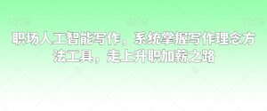 职场人工智能写作，系统掌握写作理念方法工具，走上升职加薪之路-甬战资源库