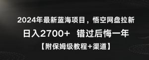 2024年最新蓝海项目，悟空网盘拉新，日入2700+错过后悔一年【附保姆级教程+渠道】【揭秘】-甬战资源库