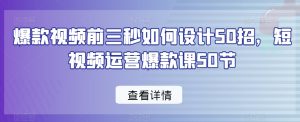 爆款视频前三秒如何设计50招,短视频运营爆款课50节-甬战资源库