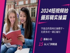 2024短视频拍摄剪辑实操篇，学就会的落地实操教学，基础小白从入门到精通-甬战资源库
