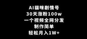 AI貓咪剧情号,30天涨粉100w,制作简单,一个视频全网分发,轻松月入1W+【揭秘】-甬战资源库