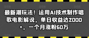 最新潮玩法！运用AI技术制作唱歌电影解说，单日收益达2000+，一个月涨粉60万【揭秘】-甬战资源库