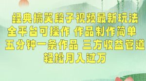 经典搞笑段子视频最新玩法,全平台可操作,作品制作简单,五分钟一条作品,三方收益管道【揭秘】-甬战资源库