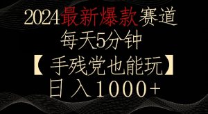 2024最新爆款赛道,每天5分钟,手残党也能玩,轻松日入1000+【揭秘】-甬战资源库