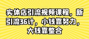 实体店引流视频课程，新引流36计，小钱靠努力，大钱靠整合-甬战资源库