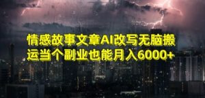 情感故事文章AI改写无脑搬运当个副业也能月入6000+【揭秘】-甬战资源库