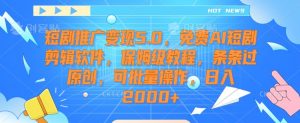 短剧推广变现5.0，免费AI短剧剪辑软件，保姆级教程，条条过原创，可批量操作，日入2000+【揭秘】-甬战资源库
