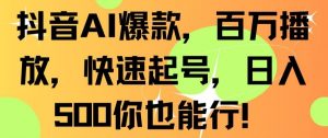 抖音AI爆款，百万播放，快速起号，日入500你也能行【揭秘】-甬战资源库