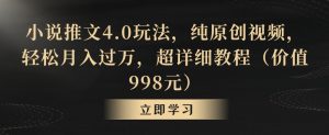 小说推文4.0玩法,纯原创视频,轻松月入过万,超详细教程(价值998元)【揭秘】-甬战资源库