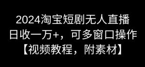 2024淘宝短剧无人直播，日收一万+，可多窗口操作【视频教程，附素材】【揭秘】-甬战资源库
