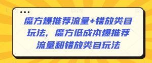 魔方爆推荐流量+错放类目玩法,魔方低成本爆推荐流量和错放类目玩法-甬战资源库