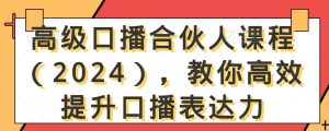 高级口播合伙人课程（2024），教你高效提升口播表达力-甬战资源库