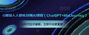 0基础人人都能玩赚AI课程(ChaiGPT+MidJourney),AI时代拉开差距,立即行动更重要-甬战资源库