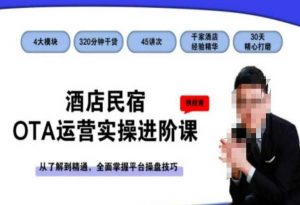 酒店民宿OTA运营实操进阶课,从了解到精通,全面掌握平台操盘技巧-甬战资源库