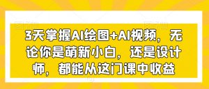 3天掌握AI绘图+AI视频,无论你是萌新小白,还是设计师,都能从这门课中收益-甬战资源库