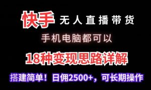 快手无人直播带货，手机电脑都可以，18种变现思路详解，搭建简单日佣2500+【揭秘】-甬战资源库
