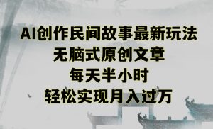 创作民间故事最新玩法,无脑式原创文章,每天半小时,轻松实现月入过万【揭秘】-甬战资源库